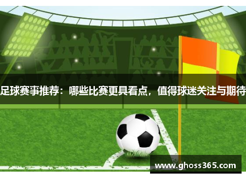 足球赛事推荐：哪些比赛更具看点，值得球迷关注与期待