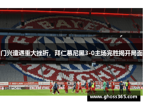 门兴遭遇重大挫折，拜仁慕尼黑3-0主场完胜揭开局面