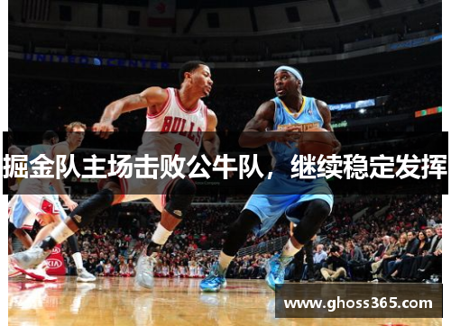 掘金队主场击败公牛队，继续稳定发挥