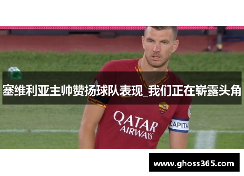 塞维利亚主帅赞扬球队表现_我们正在崭露头角