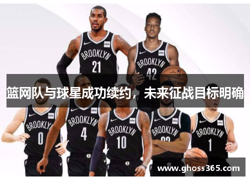 篮网队与球星成功续约，未来征战目标明确