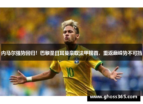 内马尔强势回归！巴黎圣日耳曼豪取法甲榜首，重返巅峰势不可挡