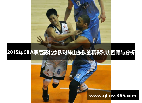2015年CBA季后赛北京队对阵山东队的精彩对决回顾与分析