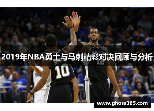 2019年NBA勇士与马刺精彩对决回顾与分析