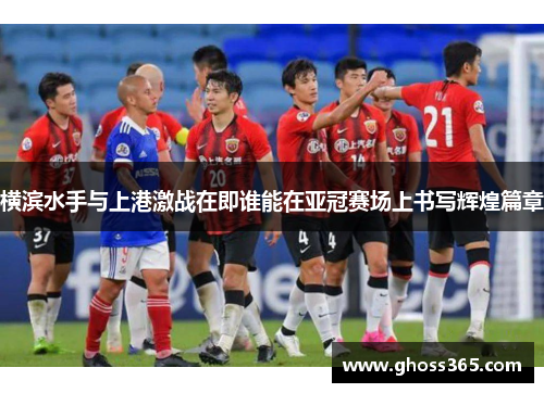横滨水手与上港激战在即谁能在亚冠赛场上书写辉煌篇章
