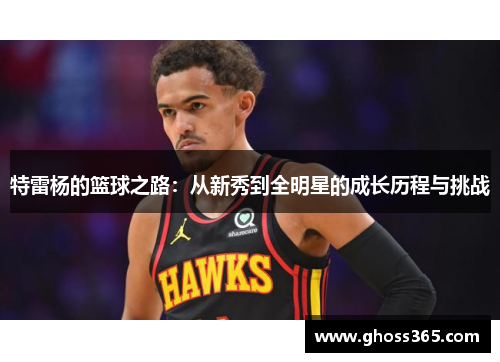 特雷杨的篮球之路：从新秀到全明星的成长历程与挑战