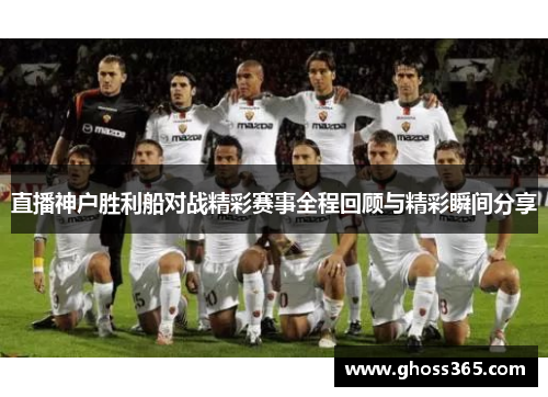 直播神户胜利船对战精彩赛事全程回顾与精彩瞬间分享