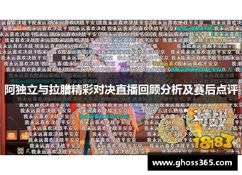 阿独立与拉腊精彩对决直播回顾分析及赛后点评