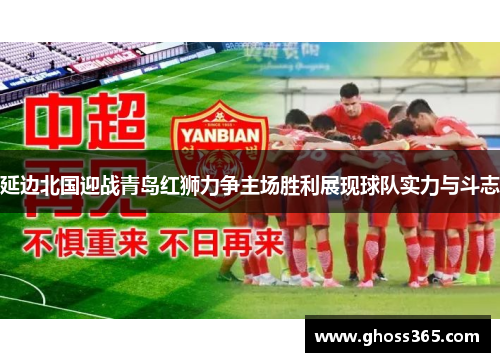 延边北国迎战青岛红狮力争主场胜利展现球队实力与斗志