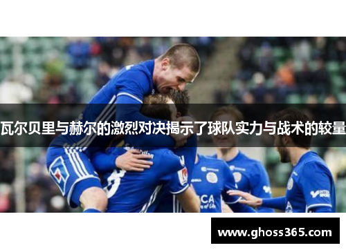 瓦尔贝里与赫尔的激烈对决揭示了球队实力与战术的较量